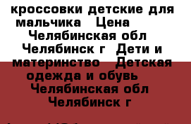 кроссовки детские для мальчика › Цена ­ 120 - Челябинская обл., Челябинск г. Дети и материнство » Детская одежда и обувь   . Челябинская обл.,Челябинск г.